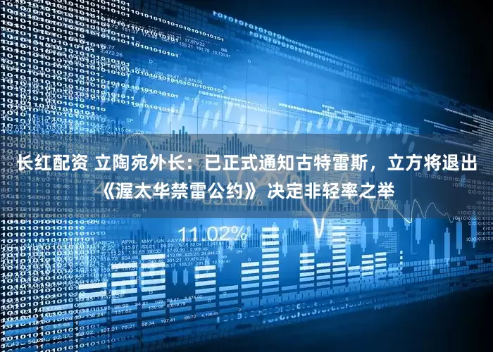 长红配资 立陶宛外长：已正式通知古特雷斯，立方将退出《渥太华禁雷公约》 决定非轻率之举