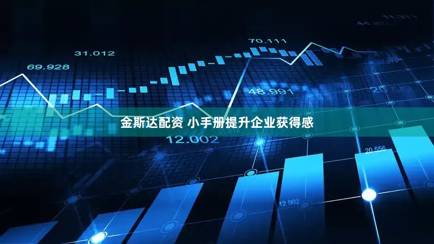 金斯达配资 小手册提升企业获得感