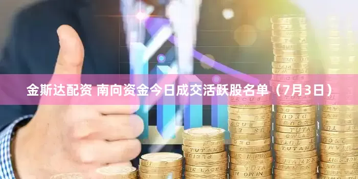金斯达配资 南向资金今日成交活跃股名单（7月3日）