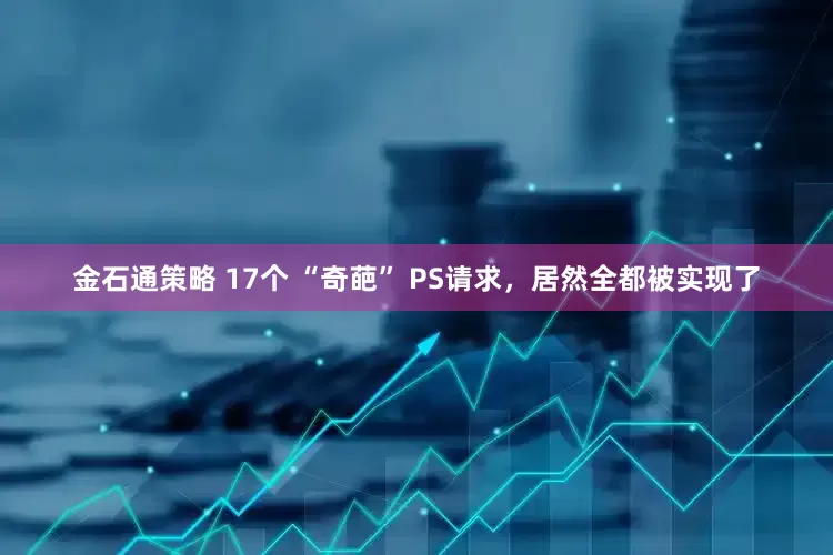 金石通策略 17个 “奇葩” PS请求，居然全都被实现了