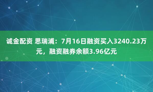 诚金配资 思瑞浦：7月16日融资买入3240.23万元，融资融券余额3.96亿元