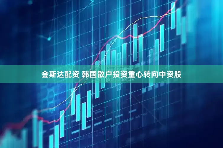 金斯达配资 韩国散户投资重心转向中资股