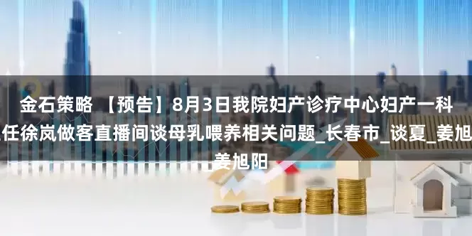 金石策略 【预告】8月3日我院妇产诊疗中心妇产一科主任徐岚做客直播间谈母乳喂养相关问题_长春市_谈夏_姜旭阳
