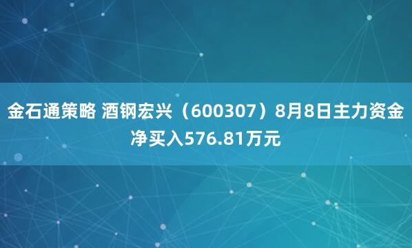 金石通策略 酒钢宏兴（600307）8月8日主力资金净买入576.81万元