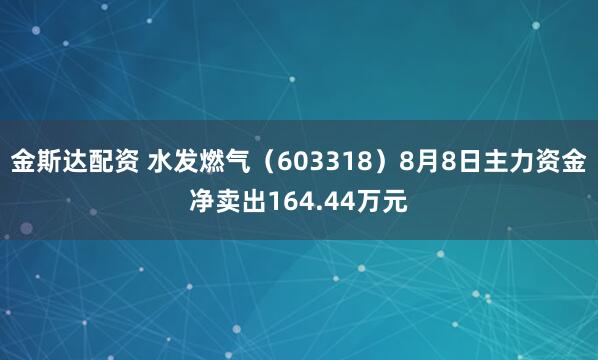 金斯达配资 水发燃气（603318）8月8日主力资金净卖出164.44万元
