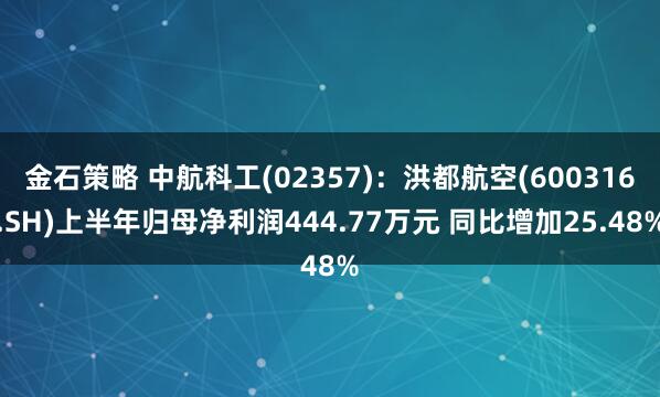 金石策略 中航科工(02357)：洪都航空(600316.SH)上半年归母净利润444.77万元 同比增加25.48%