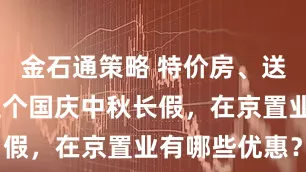 金石通策略 特价房、送家电……这个国庆中秋长假，在京置业有哪些优惠？